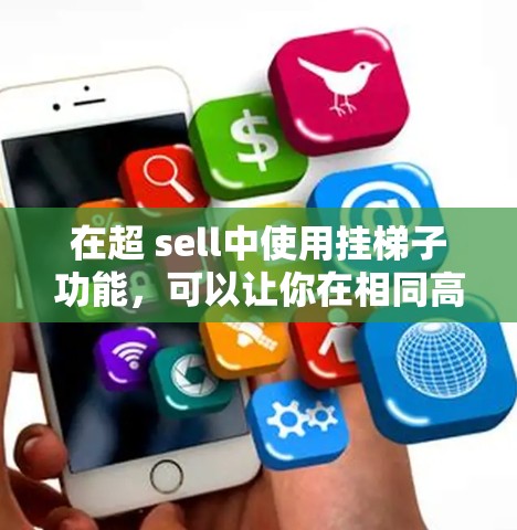 在超 sell中使用挂梯子功能,可以让你在相同高度下移动,这不仅节省移动时间,还能帮助你在拖龙等游戏中更快到达目标位置。以下是使用该功能的详细步骤和注意事项 在超 sell中使用挂梯子功能,可以让你在相同高度下移动,这不仅节省移动时间,还能帮助你在拖龙等游戏中更快到达目标位置。以下是使用该功能的详细步骤和注意事项