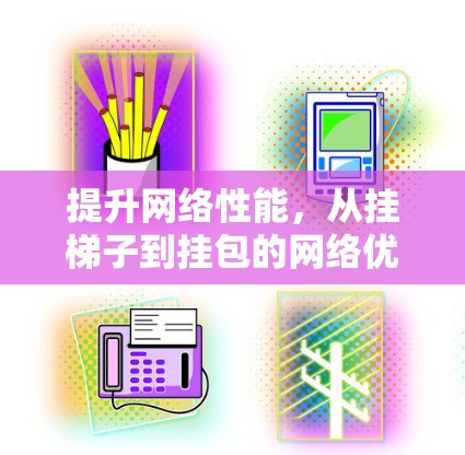提升网络性能,从挂梯子到挂包的网络优化之路 提升网络性能,从挂梯子到挂包的网络优化之路