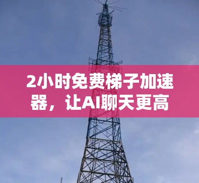 2小时免费梯子加速器,让AI聊天更高效 2小时免费梯子加速器,让AI聊天更高效