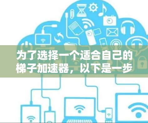 为了选择一个适合自己的梯子加速器,以下是一步步的建议 为了选择一个适合自己的梯子加速器,以下是一步步的建议