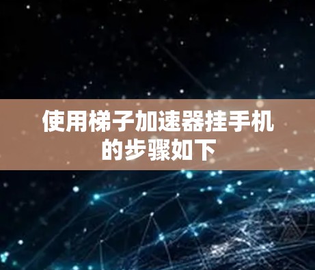使用梯子加速器挂手机的步骤如下 使用梯子加速器挂手机的步骤如下