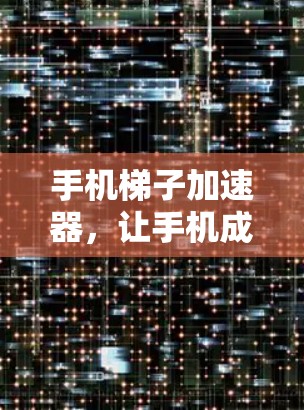 手机梯子加速器,让手机成为移动应用的得力助手 手机梯子加速器,让手机成为移动应用的得力助手