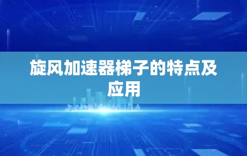 旋风加速器梯子的特点及应用 旋风加速器梯子的特点及应用