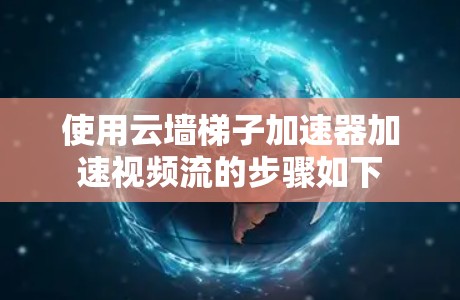 使用云墙梯子加速器加速视频流的步骤如下 使用云墙梯子加速器加速视频流的步骤如下
