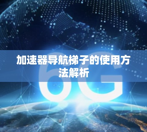 加速器导航梯子的使用方法解析 加速器导航梯子的使用方法解析
