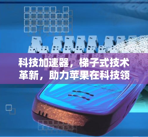 科技加速器,梯子式技术革新,助力苹果在科技领域的崛起 科技加速器,梯子式技术革新,助力苹果在科技领域的崛起