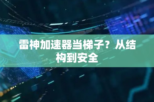 雷神加速器当梯子?从结构到安全 雷神加速器当梯子?从结构到安全