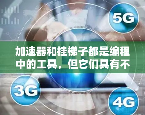 加速器和挂梯子都是编程中的工具,但它们具有不同的目标和应用场景。以下是详细的对比分析 加速器和挂梯子都是编程中的工具,但它们具有不同的目标和应用场景。以下是详细的对比分析