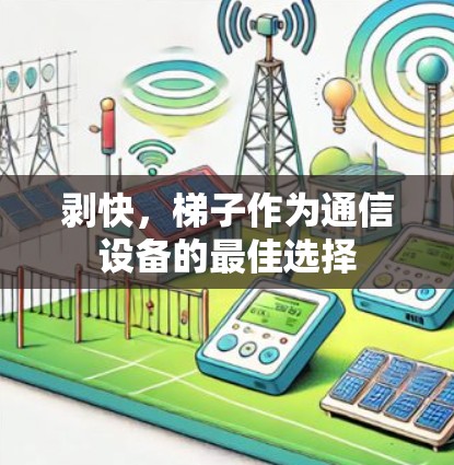剥快,梯子作为通信设备的最佳选择 剥快,梯子作为通信设备的最佳选择