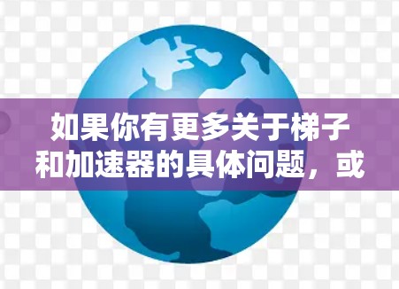 如果你有更多关于梯子和加速器的具体问题,或者需要进一步的法律咨询,欢迎随时提问! 如果你有更多关于梯子和加速器的具体问题,或者需要进一步的法律咨询,欢迎随时提问!