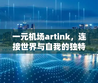 一元机场artink,连接世界与自我的独特美学 一元机场artink,连接世界与自我的独特美学