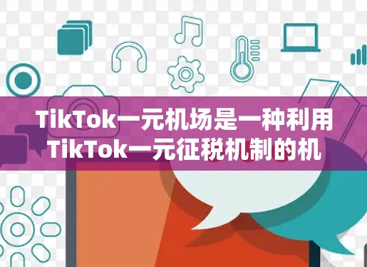 TikTok一元机场是一种利用TikTok一元征税机制的机场服务,让用户在机场或酒店等地使用积分兑换现金或商品,节省时间和排队时间。以下是使用TikTok一元机场的步骤说明 TikTok一元机场是一种利用TikTok一元征税机制的机场服务,让用户在机场或酒店等地使用积分兑换现金或商品,节省时间和排队时间。以下是使用TikTok一元机场的步骤说明