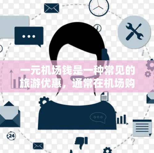 一元机场钱是一种常见的旅游优惠,通常在机场购物时,每件物品只需支付1元,帮助游客节省开支。以下是对一元机场钱的详细说明 一元机场钱是一种常见的旅游优惠,通常在机场购物时,每件物品只需支付1元,帮助游客节省开支。以下是对一元机场钱的详细说明
