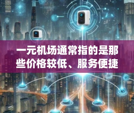 一元机场通常指的是那些价格较低、服务便捷的机场，可以理解为Bytes（字节）的一种应用，具体来说，它是指机场提供的服务和设施能够满足游客的最低需求，价格便宜，方便游客，从而节省一部分经济成本
