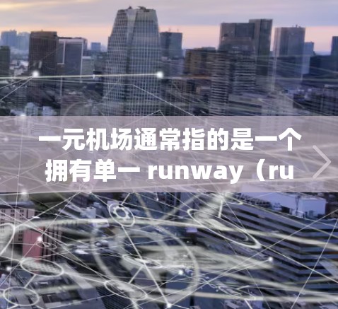 一元机场通常指的是一个拥有单一 runway(runway,即 runway 是机场中用于飞行的跑道)的机场,这种设计通常是为了提高飞行效率和减少乘客等待时间。以下是关于一元机场的一些信息 一元机场通常指的是一个拥有单一 runway(runway,即 runway 是机场中用于飞行的跑道)的机场,这种设计通常是为了提高飞行效率和减少乘客等待时间。以下是关于一元机场的一些信息