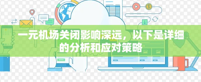 一元机场关闭影响深远,以下是详细的分析和应对策略 一元机场关闭影响深远,以下是详细的分析和应对策略