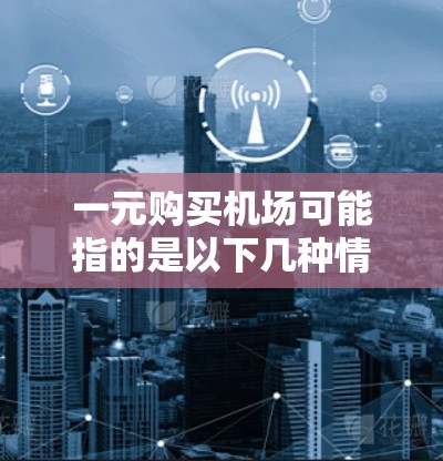 一元购买机场可能指的是以下几种情况 一元购买机场可能指的是以下几种情况