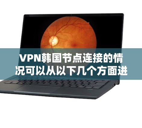 VPN韩国节点连接的情况可以从以下几个方面进行分析 VPN韩国节点连接的情况可以从以下几个方面进行分析