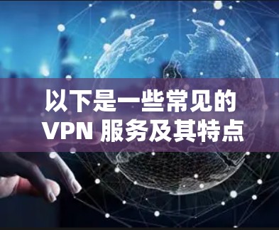 以下是一些常见的 VPN 服务及其特点,帮助您了解 VPN 的速度排行 以下是一些常见的 VPN 服务及其特点,帮助您了解 VPN 的速度排行