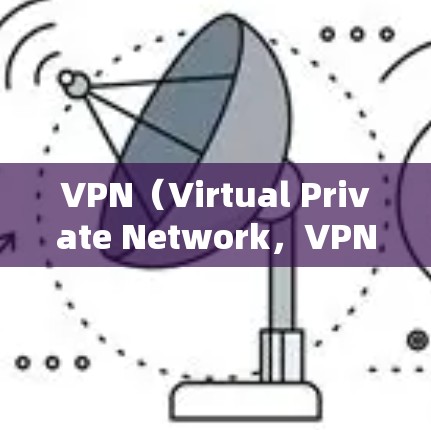 VPN（Virtual Private Network，VPN）是通过网络隔离和加密手段，隐藏访问，让用户能够在自己的地方访问其他地方的内容。以下是关于VPN的详细分析