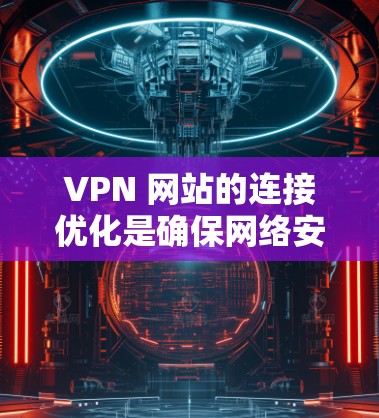 VPN 网站的连接优化是确保网络安全和隐私的重要步骤。以下是一些优化 VPN 网站海外连接的步骤和建议 VPN 网站的连接优化是确保网络安全和隐私的重要步骤。以下是一些优化 VPN 网站海外连接的步骤和建议
