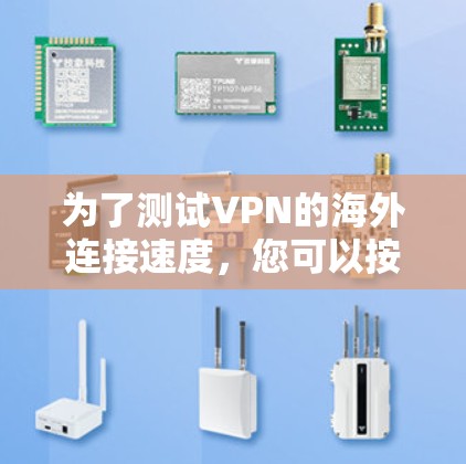 为了测试VPN的海外连接速度,您可以按照以下步骤进行 为了测试VPN的海外连接速度,您可以按照以下步骤进行