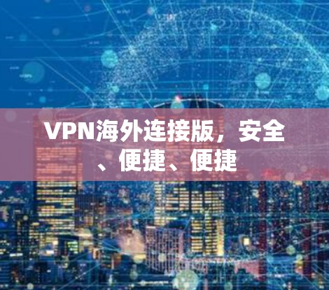VPN海外连接版，安全、便捷、便捷