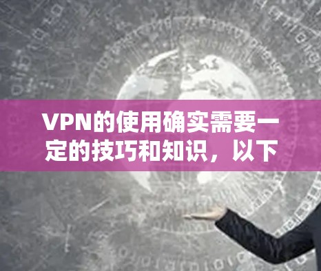 VPN的使用确实需要一定的技巧和知识,以下是一些关于VPN海外课程软件的实用建议 VPN的使用确实需要一定的技巧和知识,以下是一些关于VPN海外课程软件的实用建议
