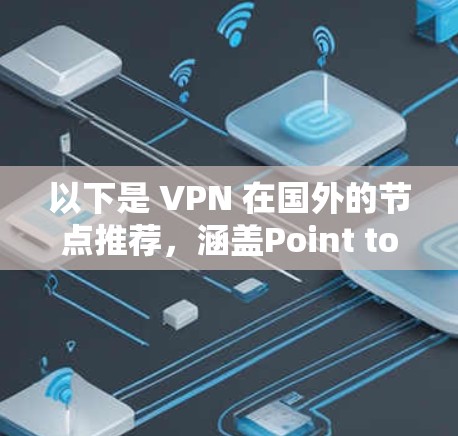 以下是 VPN 在国外的节点推荐,涵盖Point to Point(简单点对点)和Point to Point with VPNs(点对点+VPN)的常见平台 以下是 VPN 在国外的节点推荐,涵盖Point to Point(简单点对点)和Point to Point with VPNs(点对点+VPN)的常见平台