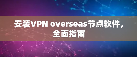 安装VPN overseas节点软件,全面指南 安装VPN overseas节点软件,全面指南