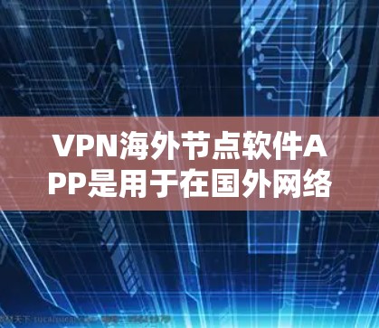 VPN海外节点软件APP是用于在国外网络环境下的VPN服务,通常与中国的国内VPN服务有所不同。以下是一些常见的VPN软件APP及其特点 VPN海外节点软件APP是用于在国外网络环境下的VPN服务,通常与中国的国内VPN服务有所不同。以下是一些常见的VPN软件APP及其特点