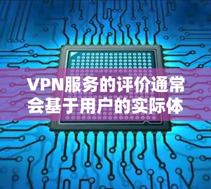 VPN服务的评价通常会基于用户的实际体验、反馈和使用记录。以下是一些普遍被用户提及的真实使用评价,这些评价反映了不同用户对VPN服务的体验 VPN服务的评价通常会基于用户的实际体验、反馈和使用记录。以下是一些普遍被用户提及的真实使用评价,这些评价反映了不同用户对VPN服务的体验