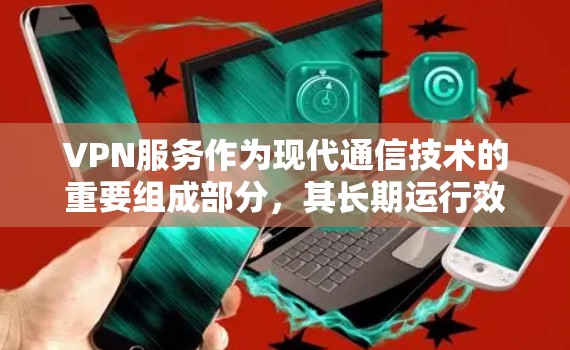 VPN服务作为现代通信技术的重要组成部分,其长期运行效果是值得深入研究的。以下是对VPN服务长期运行效果的总结和分析 VPN服务作为现代通信技术的重要组成部分,其长期运行效果是值得深入研究的。以下是对VPN服务长期运行效果的总结和分析