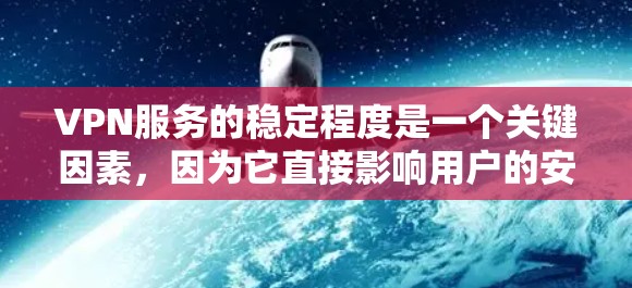 VPN服务的稳定程度是一个关键因素,因为它直接影响用户的安全性和满意度。以下是对VPN服务稳定程度的分析 VPN服务的稳定程度是一个关键因素,因为它直接影响用户的安全性和满意度。以下是对VPN服务稳定程度的分析