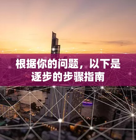 根据你的问题,以下是逐步的步骤指南 根据你的问题,以下是逐步的步骤指南