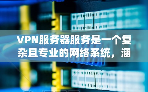 VPN服务器服务是一个复杂且专业的网络系统,涵盖了加密传输、数据存储、流量控制等多个关键功能。以下是对 VPN 网站服务器服务的系统分解和详细说明 VPN服务器服务是一个复杂且专业的网络系统,涵盖了加密传输、数据存储、流量控制等多个关键功能。以下是对 VPN 网站服务器服务的系统分解和详细说明