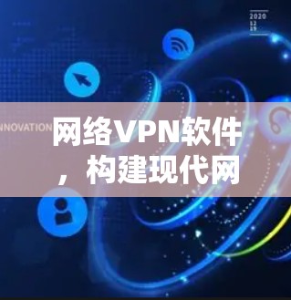 网络VPN软件,构建现代网络基础设施 网络VPN软件,构建现代网络基础设施