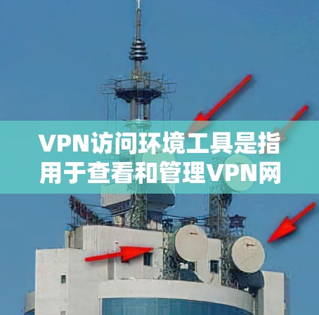 VPN访问环境工具是指用于查看和管理VPN网络环境的软件工具。这些工具可以帮助您监控服务器状态、查看访问记录、分析流量、处理日志等。以下是一些常见的VPN访问工具及其功能