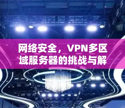 网络安全，VPN多区域服务器的挑战与解决方案