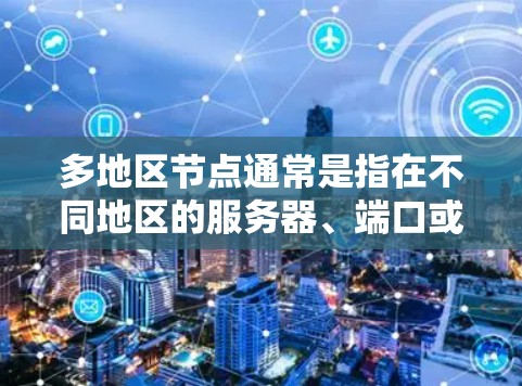 多地区节点通常是指在不同地区的服务器、端口或网络设备上运行的网络服务或服务。在VPN的背景下，多地区节点可能是指在不同地区的服务器上运行的VPN服务，以提供更广泛的访问范围