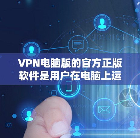 VPN电脑版的官方正版软件是用户在电脑上运行VPN服务的常用工具。以下是一些常见的VPN电脑版及其关键特点 VPN电脑版的官方正版软件是用户在电脑上运行VPN服务的常用工具。以下是一些常见的VPN电脑版及其关键特点
