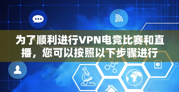 为了顺利进行VPN电竞比赛和直播，您可以按照以下步骤进行