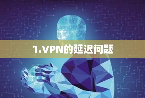 1.VPN的延迟问题 1.VPN的延迟问题