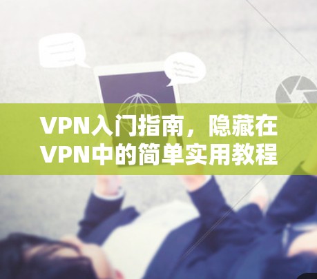 VPN入门指南,隐藏在VPN中的简单实用教程 VPN入门指南,隐藏在VPN中的简单实用教程