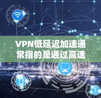 VPN低延迟加速通常指的是通过高速网络或高速路由器连接到VPN服务器，从而实现快速的数据传输。以下是根据您可能的使用场景和需求，如何推荐使用低延迟加速的VPN设备