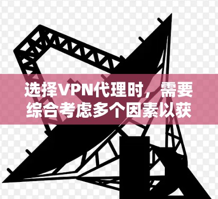 选择VPN代理时,需要综合考虑多个因素以获得最佳体验。以下是一步步的指南,帮助你做出明智的选择 选择VPN代理时,需要综合考虑多个因素以获得最佳体验。以下是一步步的指南,帮助你做出明智的选择