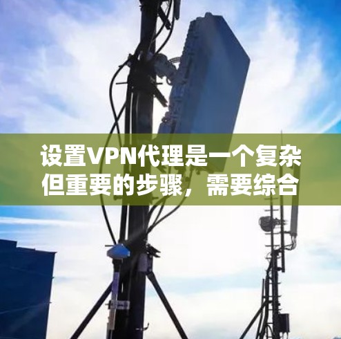设置VPN代理是一个复杂但重要的步骤,需要综合考虑多个因素以确保安全性和可靠性。以下是一步步的指南,帮助你正确设置VPN代理 设置VPN代理是一个复杂但重要的步骤,需要综合考虑多个因素以确保安全性和可靠性。以下是一步步的指南,帮助你正确设置VPN代理