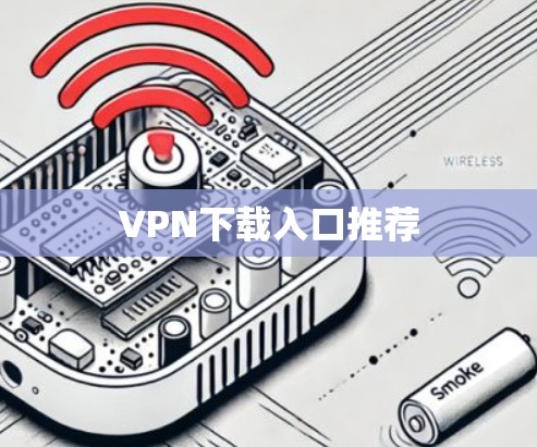 VPN下载入口推荐 VPN下载入口推荐