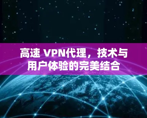 高速 VPN代理,技术与用户体验的完美结合 高速 VPN代理,技术与用户体验的完美结合