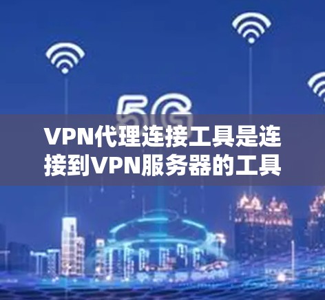 VPN代理连接工具是连接到VPN服务器的工具，主要包括以下几种方法